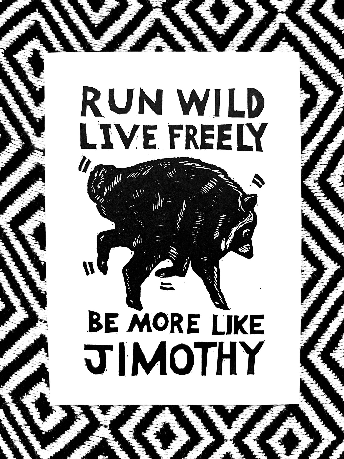 BE MORE LIKE JIMOTHY - Run Wild, Live Freely block print linocut woodcut